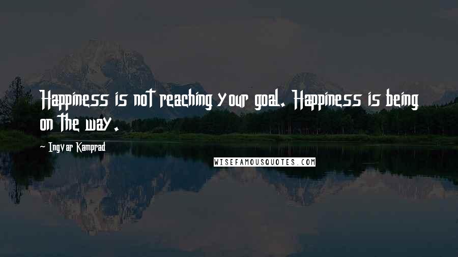 Ingvar Kamprad Quotes: Happiness is not reaching your goal. Happiness is being on the way.