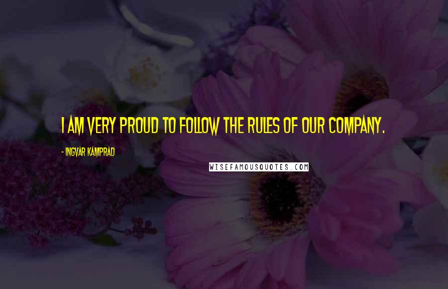 Ingvar Kamprad Quotes: I am very proud to follow the rules of our company.