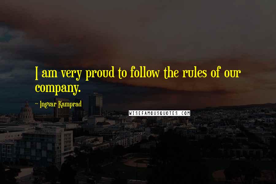 Ingvar Kamprad Quotes: I am very proud to follow the rules of our company.