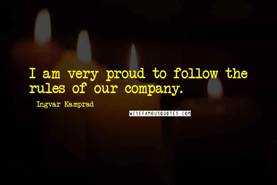 Ingvar Kamprad Quotes: I am very proud to follow the rules of our company.