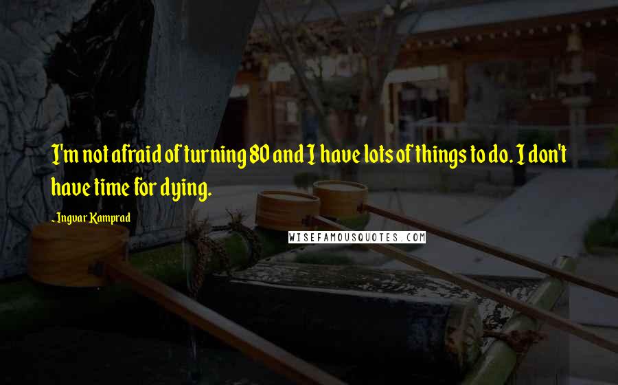 Ingvar Kamprad Quotes: I'm not afraid of turning 80 and I have lots of things to do. I don't have time for dying.