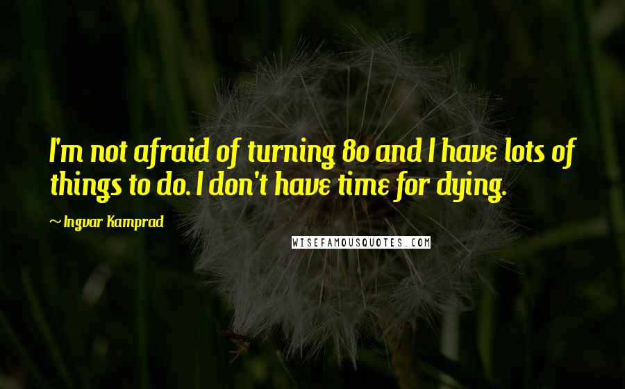 Ingvar Kamprad Quotes: I'm not afraid of turning 80 and I have lots of things to do. I don't have time for dying.