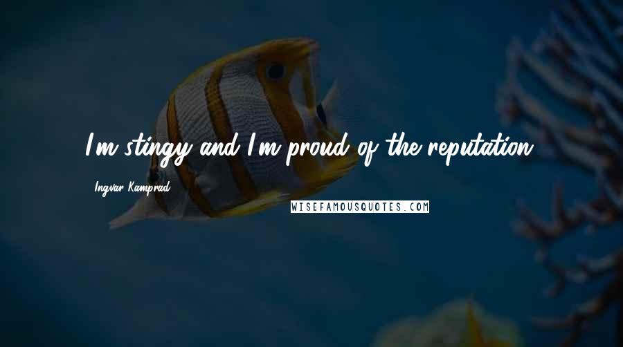 Ingvar Kamprad Quotes: I'm stingy and I'm proud of the reputation.