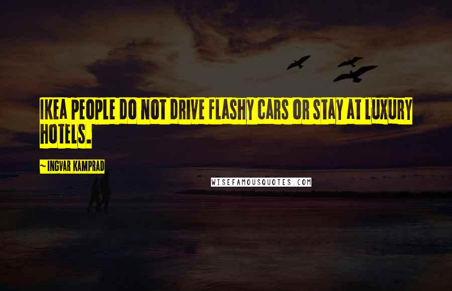 Ingvar Kamprad Quotes: Ikea people do not drive flashy cars or stay at luxury hotels.