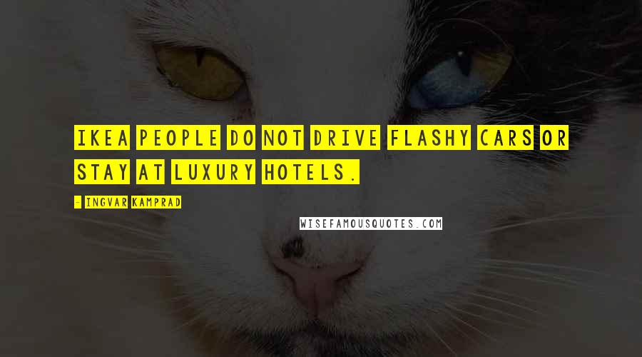 Ingvar Kamprad Quotes: Ikea people do not drive flashy cars or stay at luxury hotels.