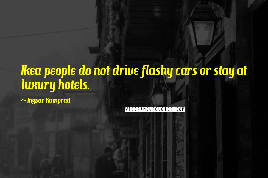 Ingvar Kamprad Quotes: Ikea people do not drive flashy cars or stay at luxury hotels.