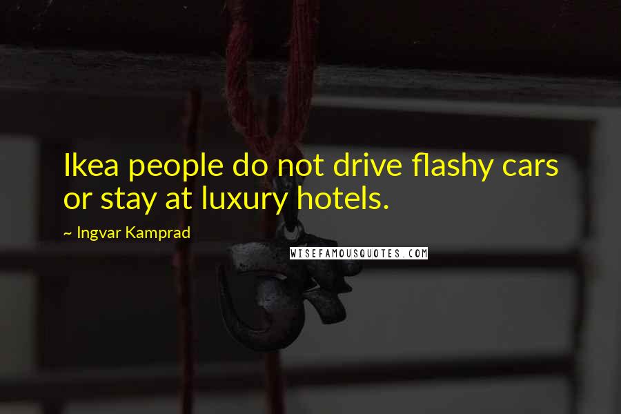 Ingvar Kamprad Quotes: Ikea people do not drive flashy cars or stay at luxury hotels.