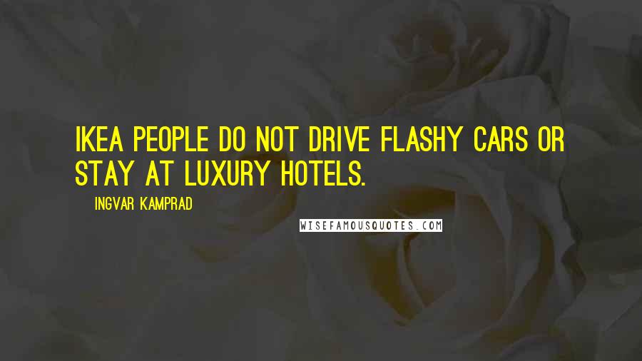 Ingvar Kamprad Quotes: Ikea people do not drive flashy cars or stay at luxury hotels.