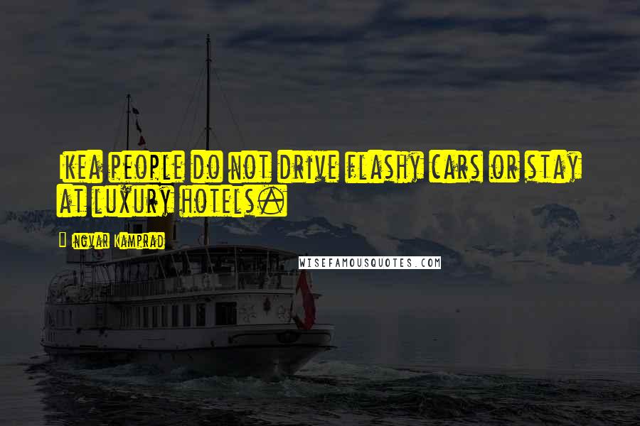 Ingvar Kamprad Quotes: Ikea people do not drive flashy cars or stay at luxury hotels.