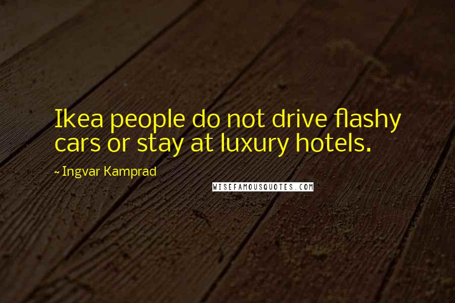 Ingvar Kamprad Quotes: Ikea people do not drive flashy cars or stay at luxury hotels.