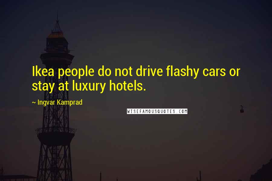 Ingvar Kamprad Quotes: Ikea people do not drive flashy cars or stay at luxury hotels.