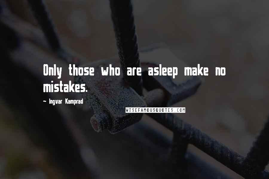 Ingvar Kamprad Quotes: Only those who are asleep make no mistakes.