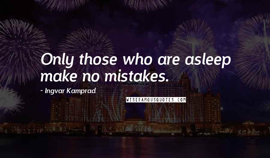 Ingvar Kamprad Quotes: Only those who are asleep make no mistakes.