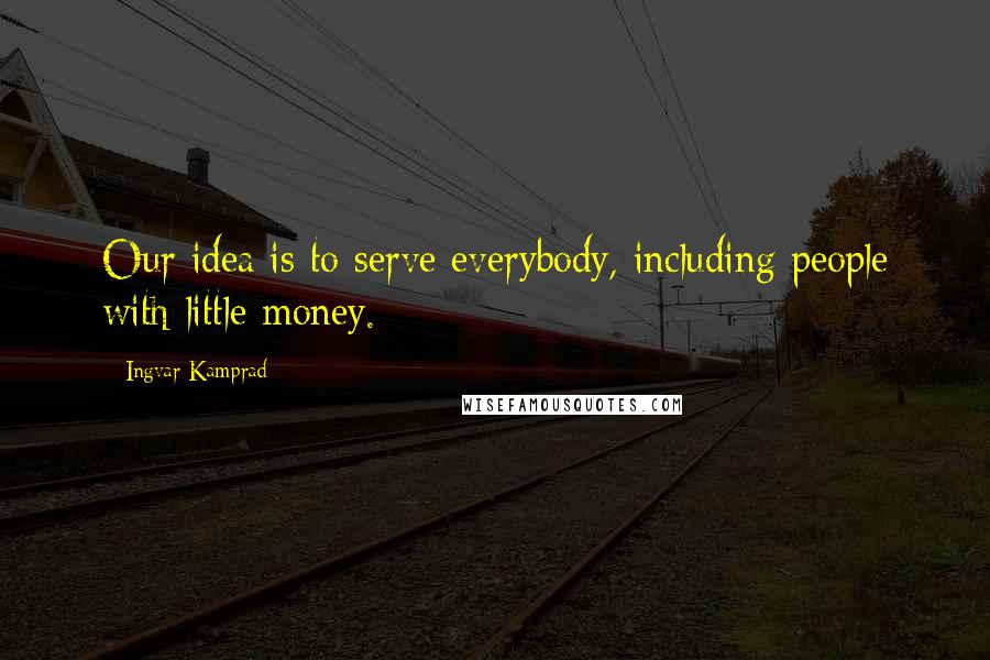 Ingvar Kamprad Quotes: Our idea is to serve everybody, including people with little money.