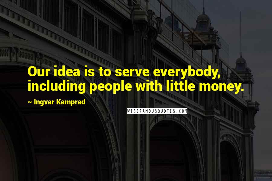Ingvar Kamprad Quotes: Our idea is to serve everybody, including people with little money.