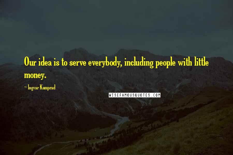 Ingvar Kamprad Quotes: Our idea is to serve everybody, including people with little money.