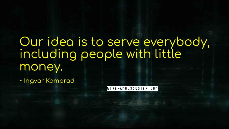 Ingvar Kamprad Quotes: Our idea is to serve everybody, including people with little money.