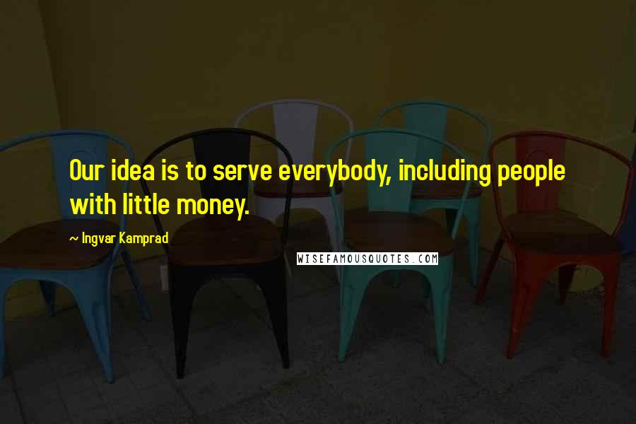 Ingvar Kamprad Quotes: Our idea is to serve everybody, including people with little money.