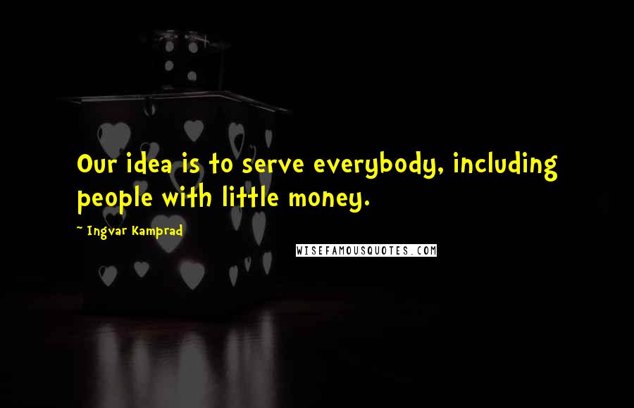 Ingvar Kamprad Quotes: Our idea is to serve everybody, including people with little money.