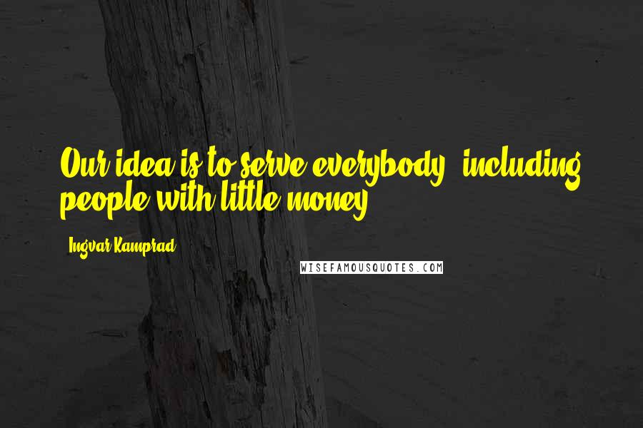 Ingvar Kamprad Quotes: Our idea is to serve everybody, including people with little money.