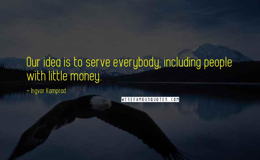 Ingvar Kamprad Quotes: Our idea is to serve everybody, including people with little money.