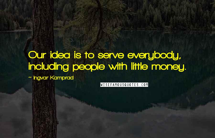 Ingvar Kamprad Quotes: Our idea is to serve everybody, including people with little money.