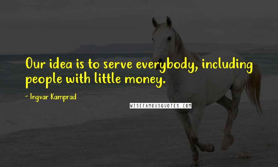 Ingvar Kamprad Quotes: Our idea is to serve everybody, including people with little money.