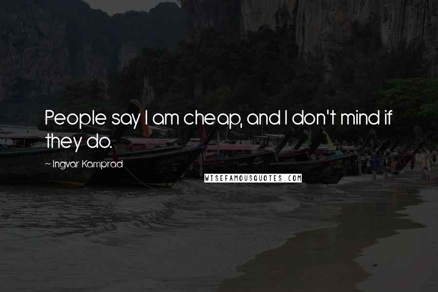 Ingvar Kamprad Quotes: People say I am cheap, and I don't mind if they do.