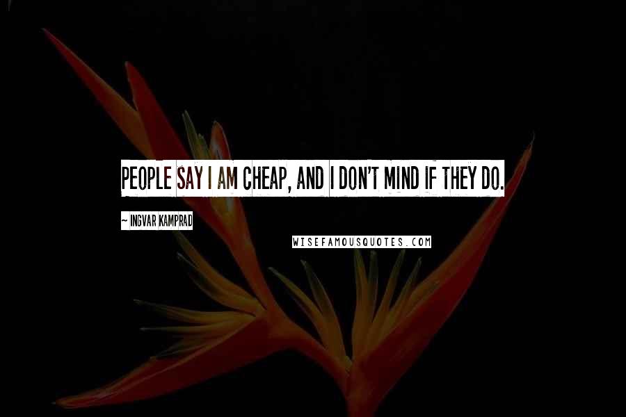 Ingvar Kamprad Quotes: People say I am cheap, and I don't mind if they do.