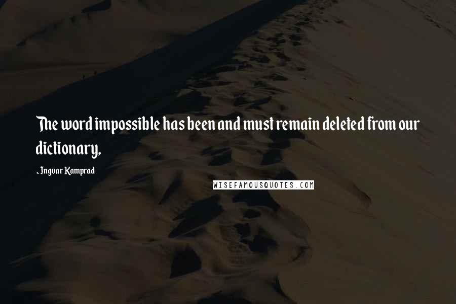 Ingvar Kamprad Quotes: The word impossible has been and must remain deleted from our dictionary,