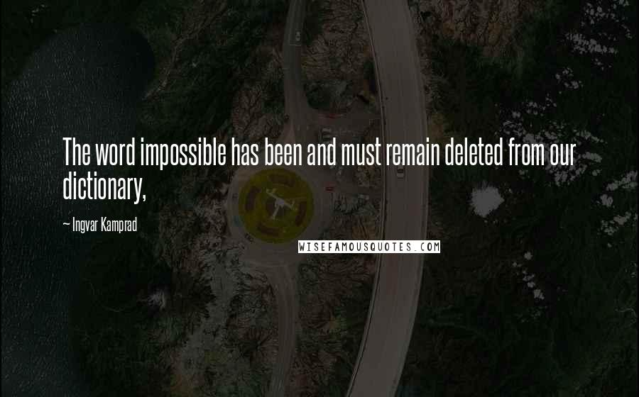 Ingvar Kamprad Quotes: The word impossible has been and must remain deleted from our dictionary,