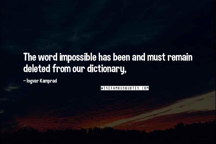 Ingvar Kamprad Quotes: The word impossible has been and must remain deleted from our dictionary,