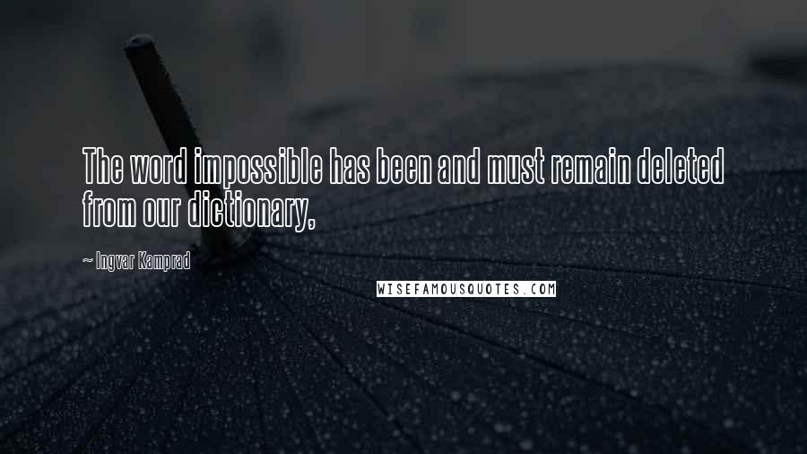 Ingvar Kamprad Quotes: The word impossible has been and must remain deleted from our dictionary,