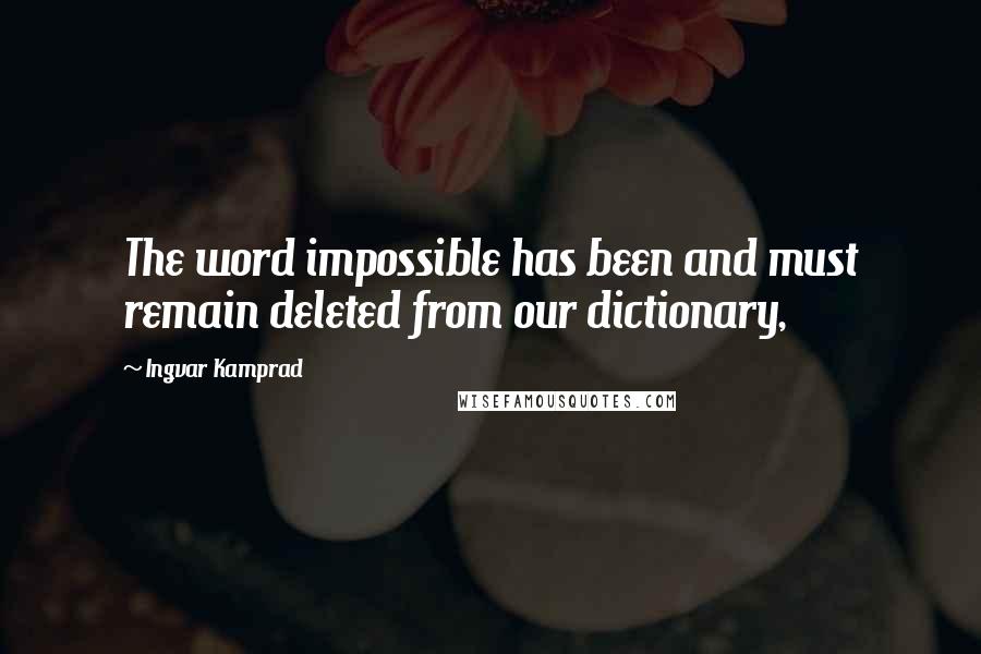 Ingvar Kamprad Quotes: The word impossible has been and must remain deleted from our dictionary,