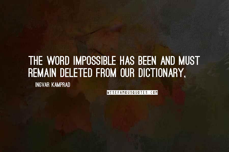 Ingvar Kamprad Quotes: The word impossible has been and must remain deleted from our dictionary,