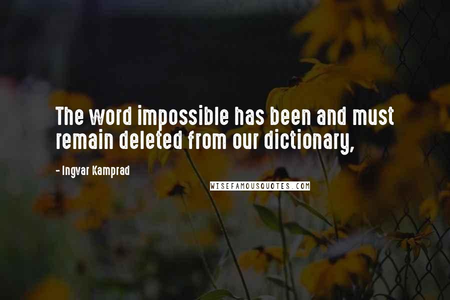 Ingvar Kamprad Quotes: The word impossible has been and must remain deleted from our dictionary,
