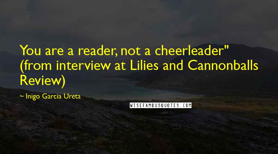 Inigo Garcia Ureta Quotes: You are a reader, not a cheerleader" (from interview at Lilies and Cannonballs Review)