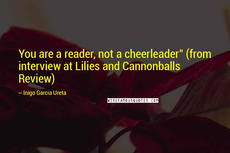 Inigo Garcia Ureta Quotes: You are a reader, not a cheerleader" (from interview at Lilies and Cannonballs Review)