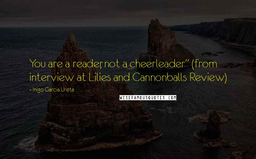 Inigo Garcia Ureta Quotes: You are a reader, not a cheerleader" (from interview at Lilies and Cannonballs Review)