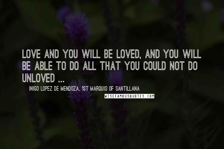 Inigo Lopez De Mendoza, 1st Marquis Of Santillana Quotes: Love and you will be loved, and you will be able to do all that you could not do unloved ...