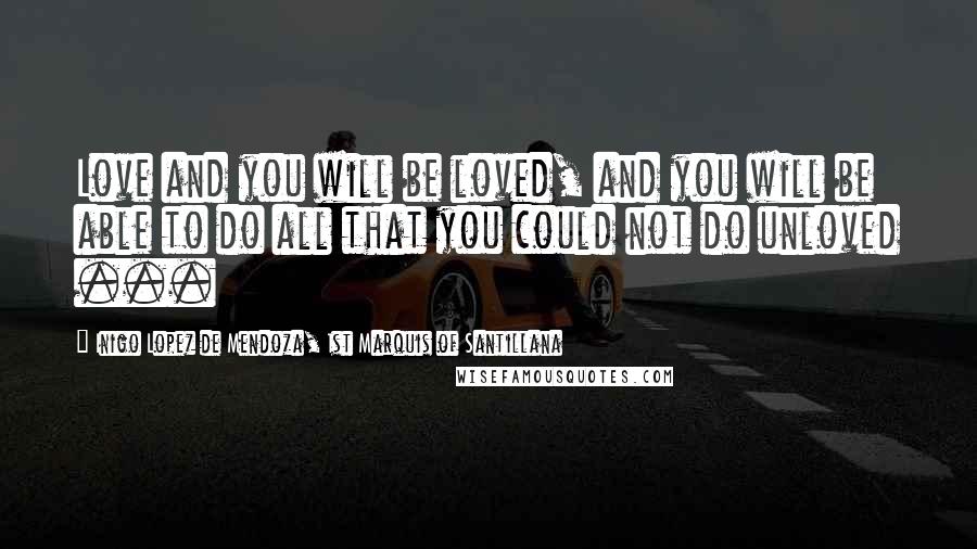 Inigo Lopez De Mendoza, 1st Marquis Of Santillana Quotes: Love and you will be loved, and you will be able to do all that you could not do unloved ...