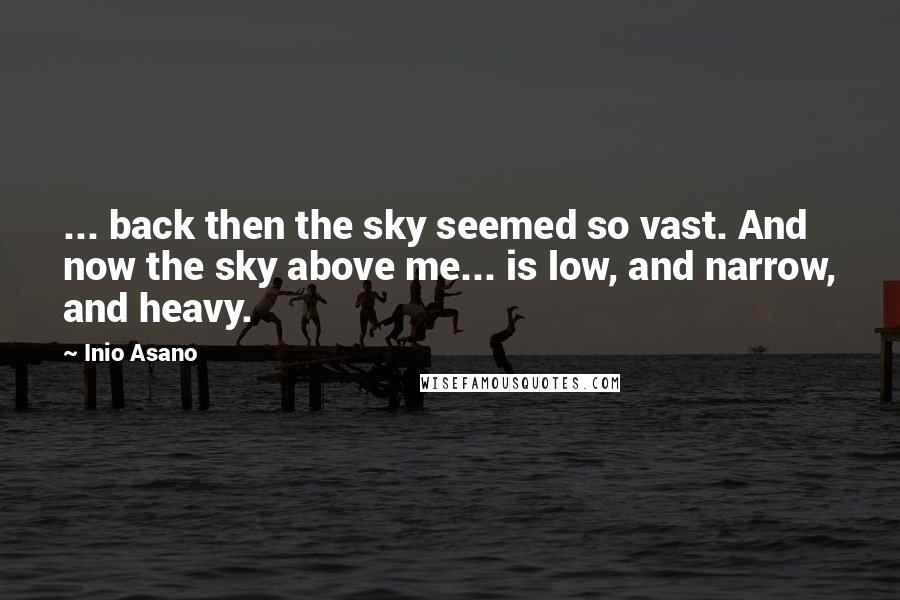 Inio Asano Quotes: ... back then the sky seemed so vast. And now the sky above me... is low, and narrow, and heavy.