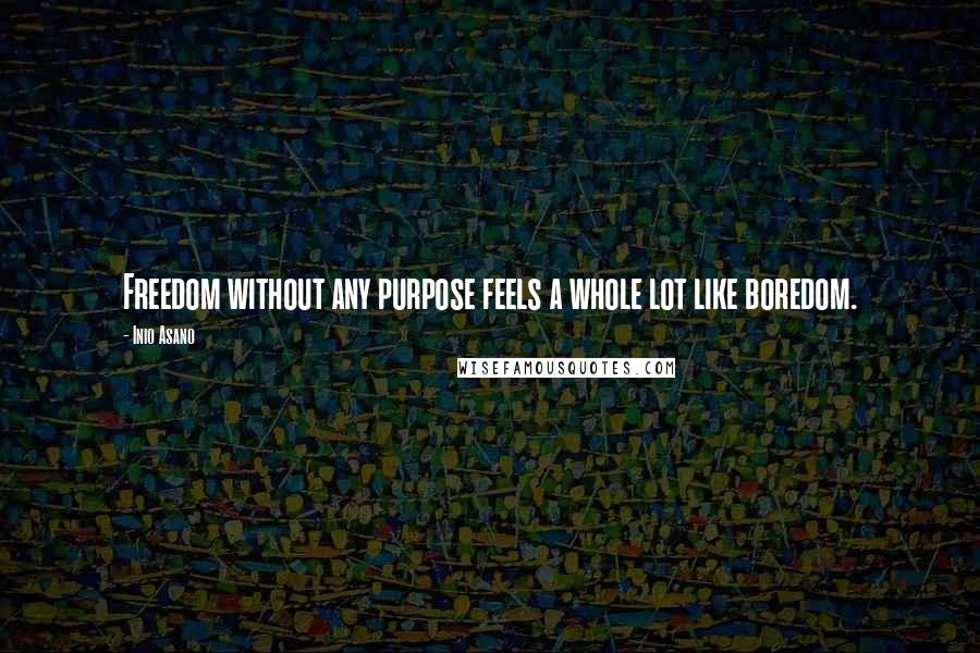 Inio Asano Quotes: Freedom without any purpose feels a whole lot like boredom.