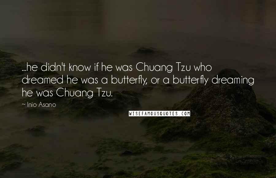 Inio Asano Quotes: ...he didn't know if he was Chuang Tzu who dreamed he was a butterfly, or a butterfly dreaming he was Chuang Tzu.