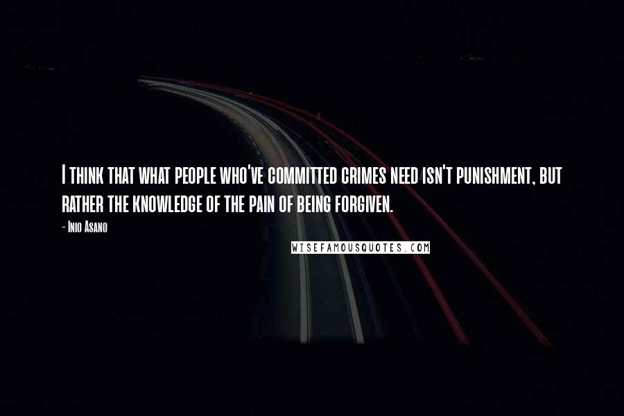 Inio Asano Quotes: I think that what people who've committed crimes need isn't punishment, but rather the knowledge of the pain of being forgiven.