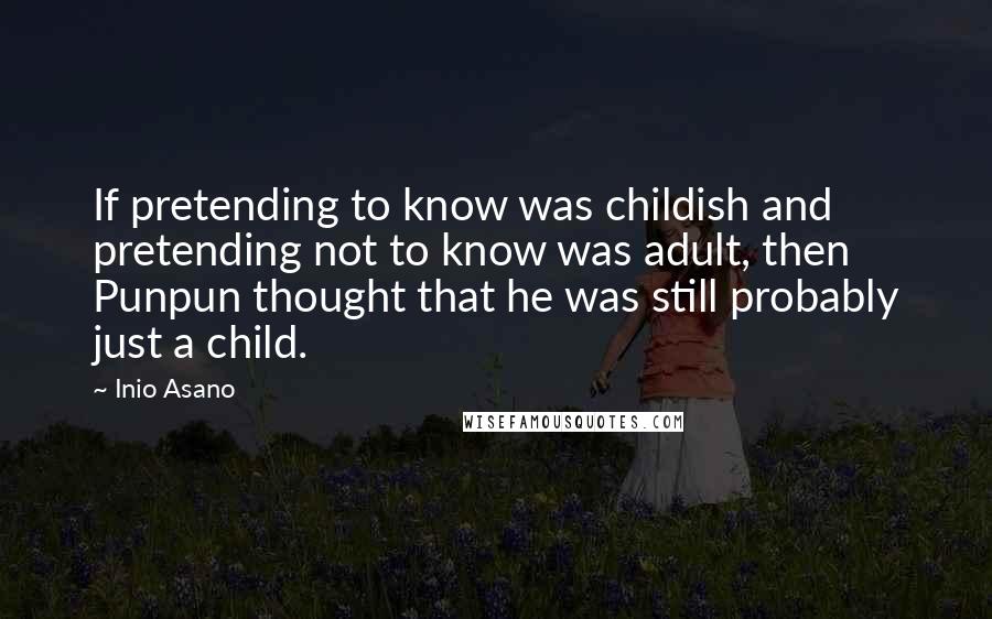 Inio Asano Quotes: If pretending to know was childish and pretending not to know was adult, then Punpun thought that he was still probably just a child.