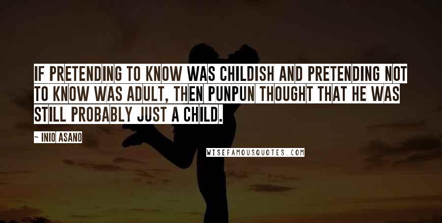 Inio Asano Quotes: If pretending to know was childish and pretending not to know was adult, then Punpun thought that he was still probably just a child.