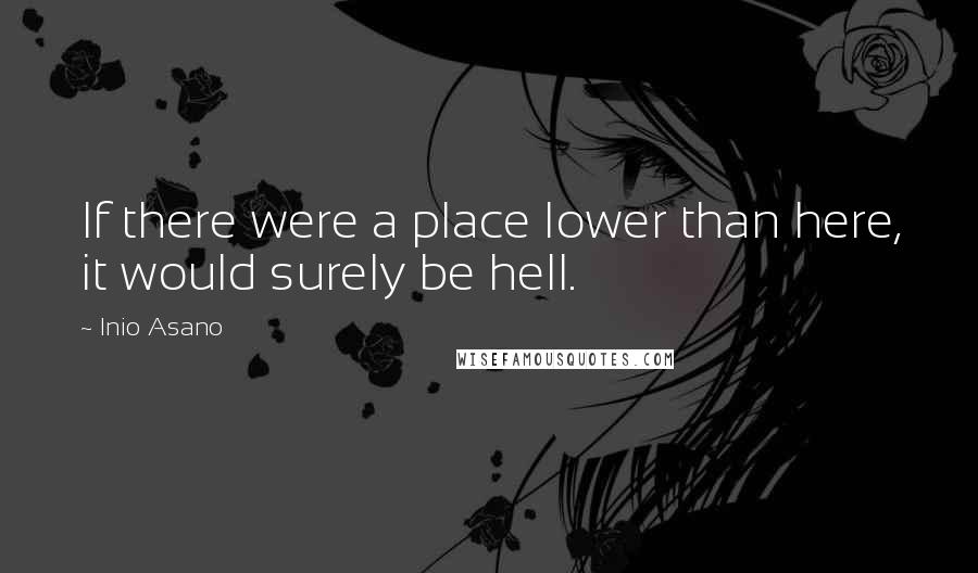 Inio Asano Quotes: If there were a place lower than here, it would surely be hell.