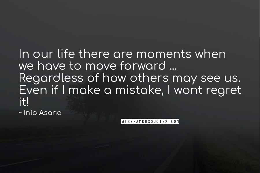 Inio Asano Quotes: In our life there are moments when we have to move forward ... Regardless of how others may see us. Even if I make a mistake, I wont regret it!