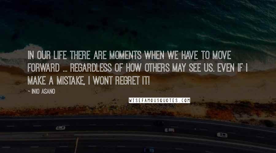 Inio Asano Quotes: In our life there are moments when we have to move forward ... Regardless of how others may see us. Even if I make a mistake, I wont regret it!